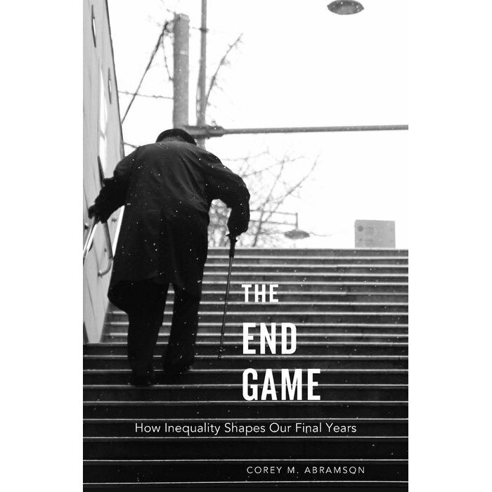 The End Game /-/ How Inequality Shapes Our Final Years de Corey M. Abramson