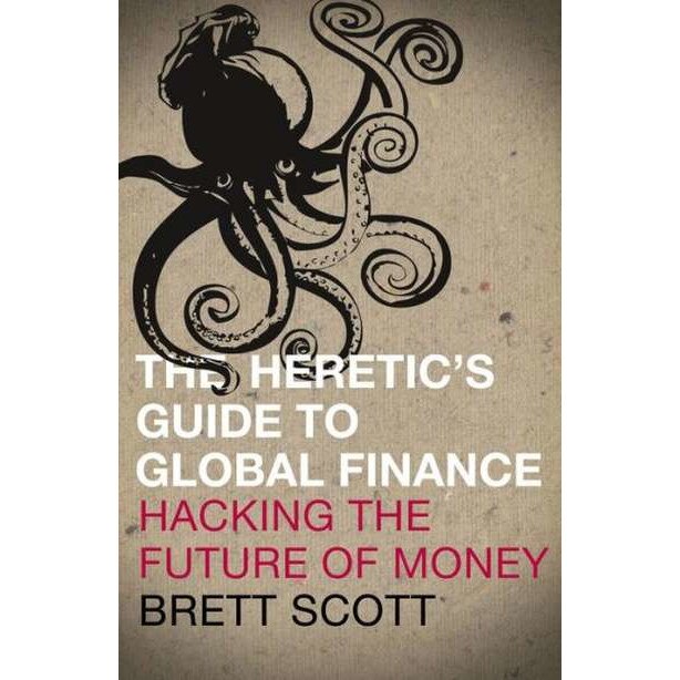 The Heretic's Guide to Global Finance: Hacking the Future of Money de Brett Scott