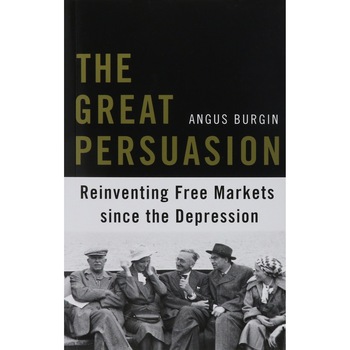 The Great Persuasion /-/ Reinventing Free Markets since the Depression de Angus Burgin The Great Persuasion /-/ Reinventing Free Markets since the Depression de Angus Burgin
