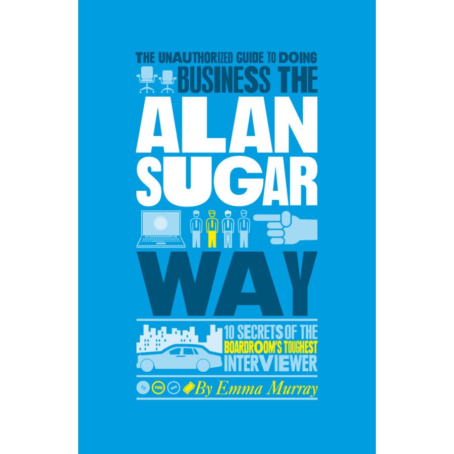 The Unauthorized Guide To Doing Business the Alan Sugar Way de Emma Murray