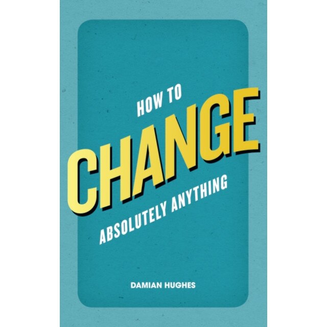 How to Change Absolutely Anything de Damian Hughes