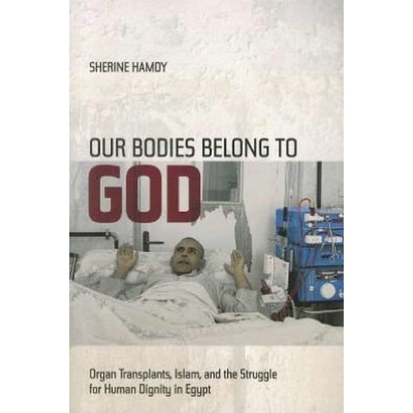 Our Bodies Belong to God /-/ Organ Transplants, Islam, and the Struggle for Human Dignity in Egypt de Sherine Hamdy