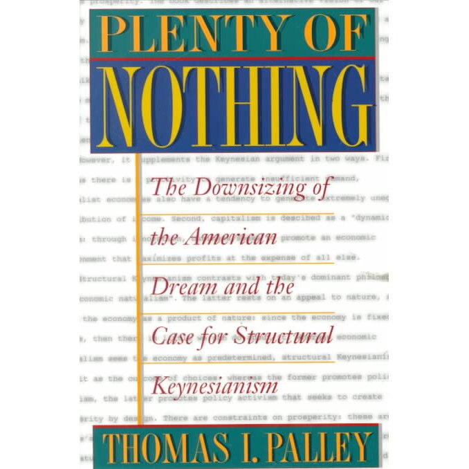Plenty of Nothing /-/ The Downsizing of the American Dream and the Case for Structural Keynesianism de Thomas I Palley