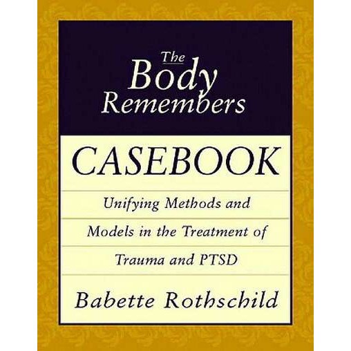The Body Remembers Casebook /-/ Unifying Methods & Models in the Treatment of Trauma & PTSD de Babette Rothschild