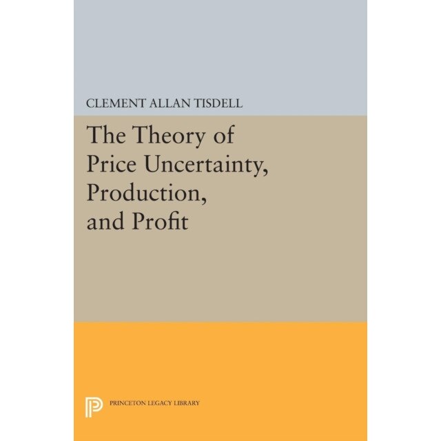The Theory of Price Uncertainty, Production, and Profit de Clement Allan Tisdell