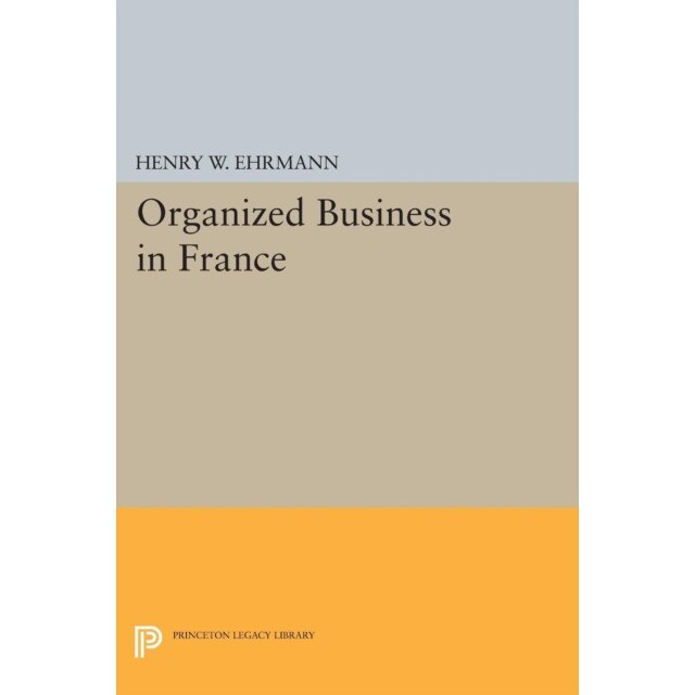 Organized Business in France de Henry Walter Ehrmann