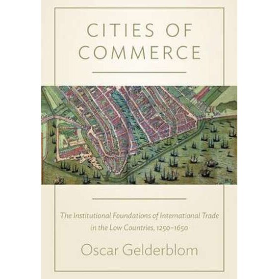 Cities of Commerce /-/ The Institutional Foundations of International Trade in the Low Countries, 1250/-/1650 de Oscar Gelderblom