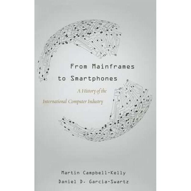 From Mainframes to Smartphones /-/ A History of the International Computer Industry de Martin Campbell/-/kelly