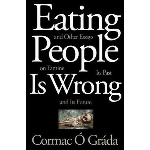 Eating People is Wrong, And Other Essays on Famine , Its Past and its Future de Cormac Ó Gráda
