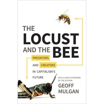 The Locust and the Bee /-/ Predators and Creators in Capitalism′s Future de Geoff Mulgan The Locust and the Bee /-/ Predators and Creators in Capitalism′s Future de Geoff Mulgan