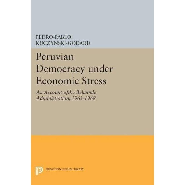 Peruvian Democracy under Economic Stress /-/ An Account ofthe Belaúnde Administration, 1963/-/1968 de Pedro/-/pablo Kuczynski/-/godar
