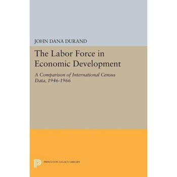 The Labor Force in Economic Development /-/ A Comparison of International Census Data, 1946/-/1966 de John Dana Durand The Labor Force in Economic Development /-/ A Comparison of International Census Data, 1946/-/1966 de John Dana Durand