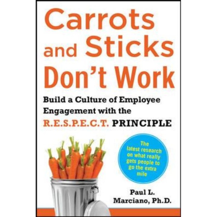 Carrots and Sticks Don't Work: Build a Culture of Employee Engagement with the Principles of RESPECT de Paul Marciano