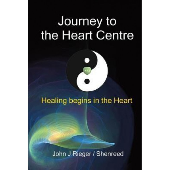 Journey to the Heart Centre: Healing Begins in the Heart - John J. Rieger (Author)