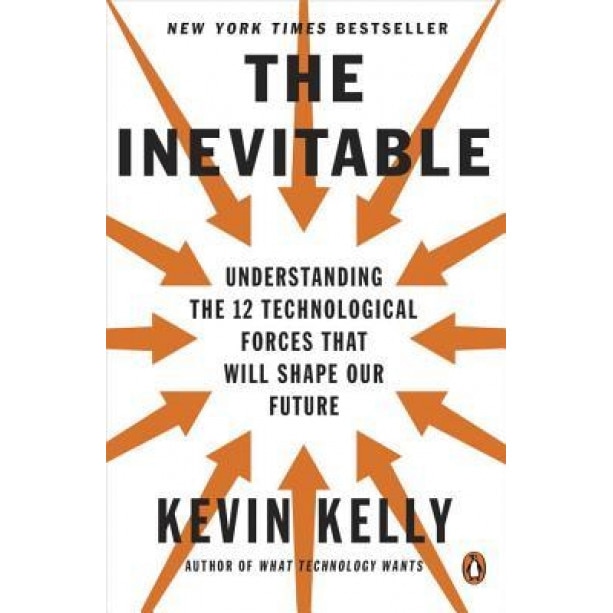 The Inevitable: Understanding the 12 Technological Forces That Will Shape Our Future - Kevin Kelly (Author)