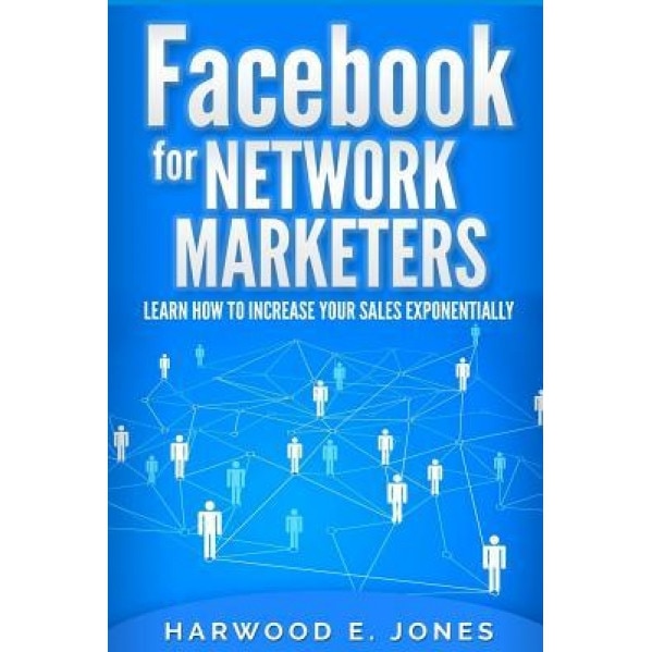Facebook for Network Marketers: Learn How to Increase Your Sales Exponentially - Harwood E. Jones (Author)