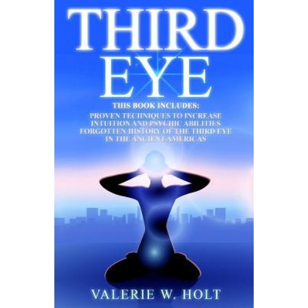 Third Eye: Proven Techniques to Increase Intuition and Psychic Awareness, Forgotten History of the Third Eye in the Ancient Ameri - Valerie W. Holt (Author)