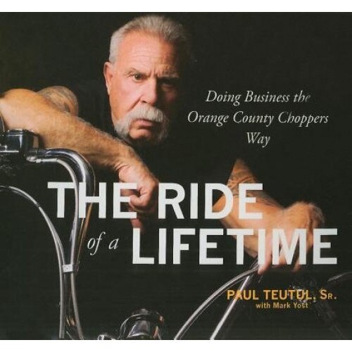 The Ride of a Lifetime: Doing Business the Orange County Choppers Way - Paul, Sr. Teutul (Author)