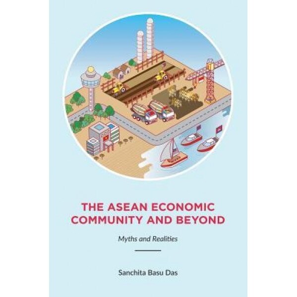 The ASEAN Economic Community and Beyond: Myths and Realities - Sanchita Basu Das (Author)