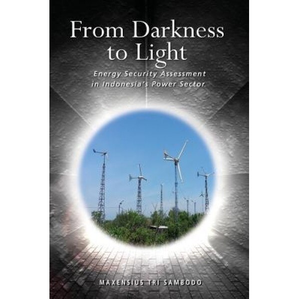 From Darkness to Light: Energy Security Assessment in Indonesia's Power Sector - Maxensius Tri Sambodo (Author)