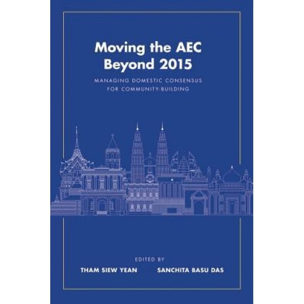 Moving the Aec Beyond 2015: Managing Domestic Consensus for Community-Building - Tham Siew Yean (Editor)