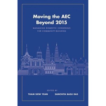 Moving the Aec Beyond 2015: Managing Domestic Consensus for Community-Building - Tham Siew Yean (Editor) Moving the Aec Beyond 2015: Managing Domestic Consensus for Community-Building - Tham Siew Yean (Editor)