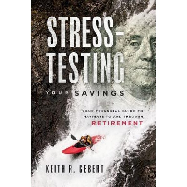 Stress-Testing Your Savings: Your Financial Guide to Navigate to and Through Retirement - Keith R. Gebert (Author)