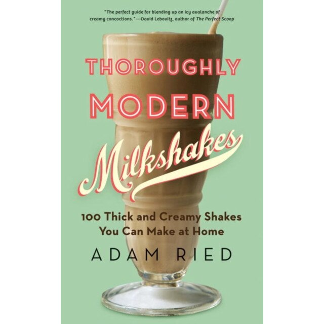 Thoroughly Modern Milkshakes /-/ 100 Thick and Creamy Shakes You Can Make At Home de Adam Ried