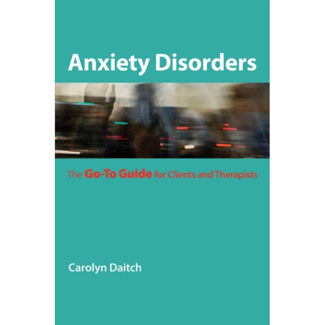 Anxiety Disorders /-/ The Go/-/to Guide for Clients and Therapists de Carolyn Daitch