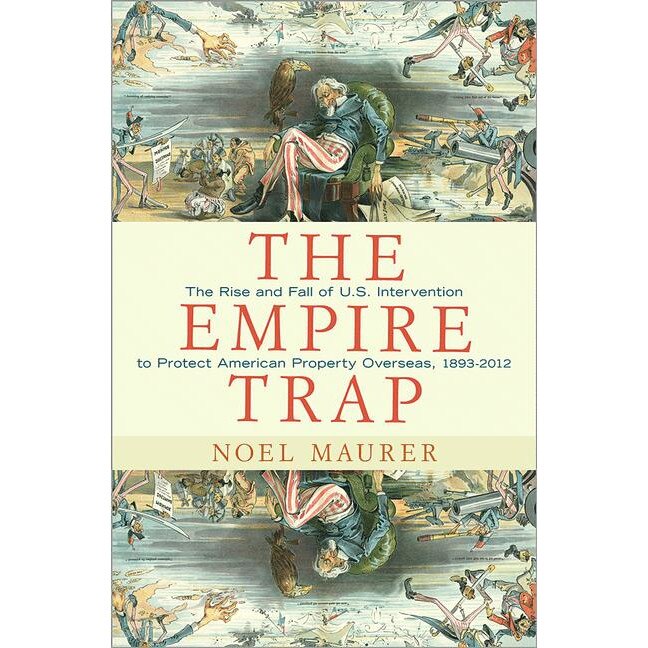 The Empire Trap /-/ The Rise and Fall of U.S. Intervention to Protect American Property Overseas, 1893/-/2013 de Noel Maurer