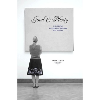 Good and Plenty /-/ The Creative Successes of American Arts Funding de Tyler Cowen Good and Plenty /-/ The Creative Successes of American Arts Funding de Tyler Cowen