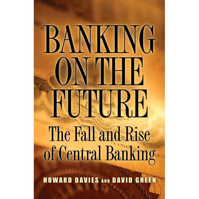 Banking on the Future /-/ The Fall and Rise of Central Banking de Howard Davies