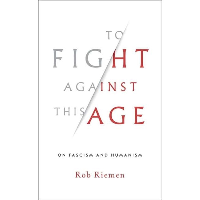 To Fight Against This Age /-/ On Fascism and Humanism de Rob Riemen