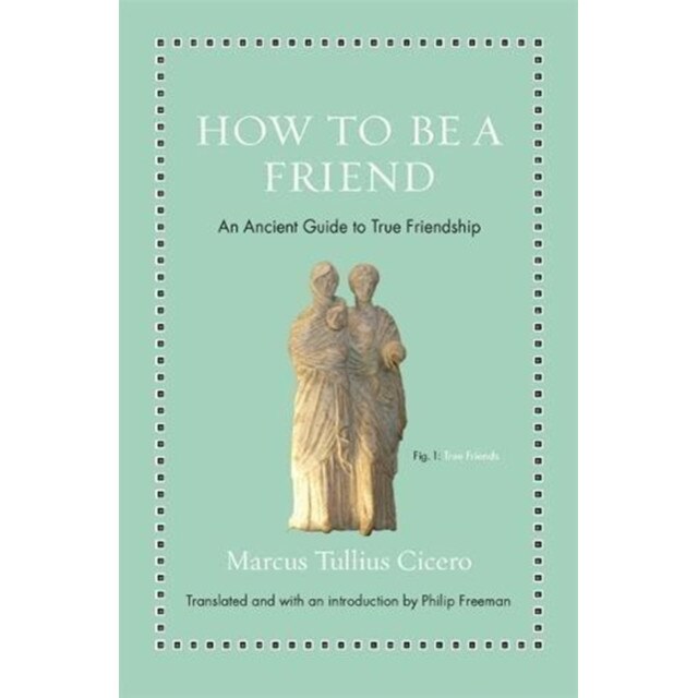 How to Be a Friend /-/ An Ancient Guide to True Friendship de Marcus Tullius Cicero