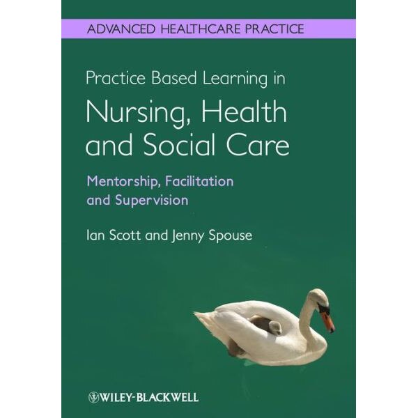 Practice Based Learning in Nursing, Health and Social Care: Mentorship, Facilitation and Supervision de Ian Scott