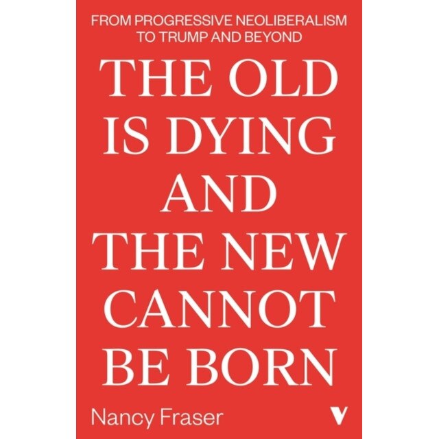 The Old Is Dying and the New Cannot Be Born de Nancy Fraser
