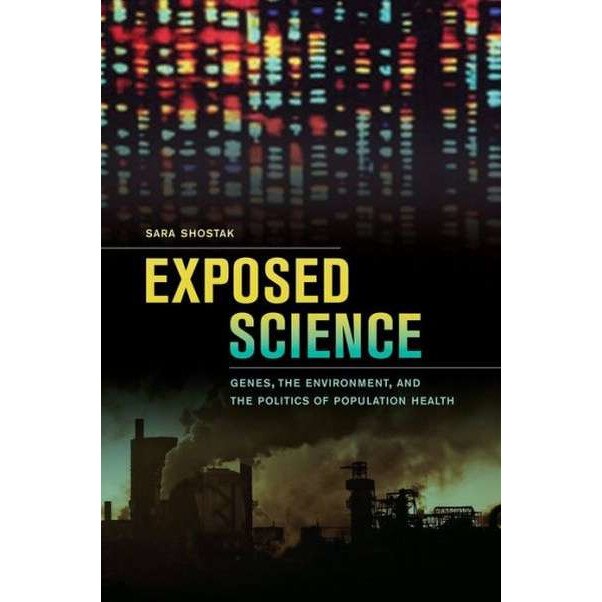 Exposed Science /-/ Genes, the Environment and the Politics of Population Health de Sara Shostak