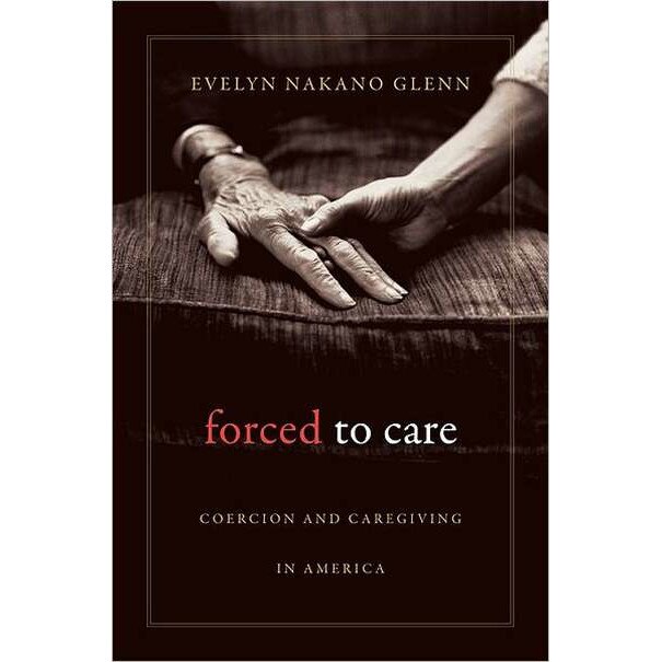 Forced to Care /-/ Coercion and Caregiving in America de Evelyn Nakano Glenn