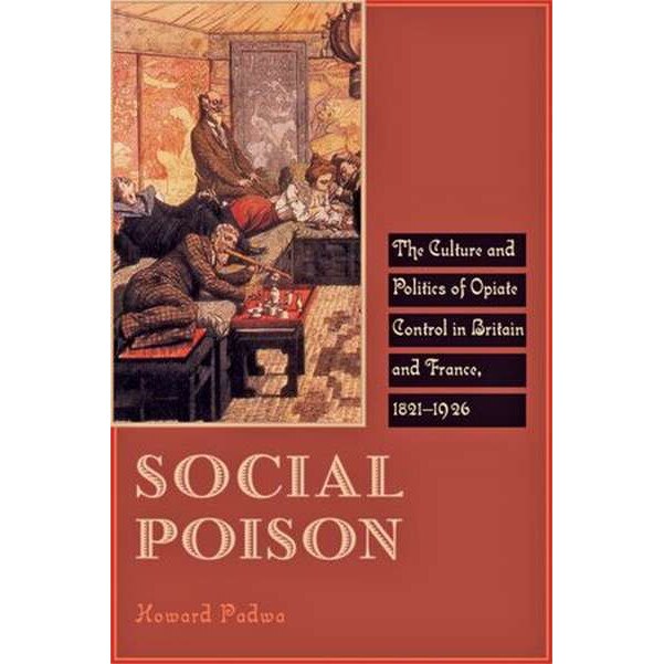 Social Poison /-/ The Culture and Politics of Opiate Control in Britain and France, 1821/-/1926 de Howard Padwa
