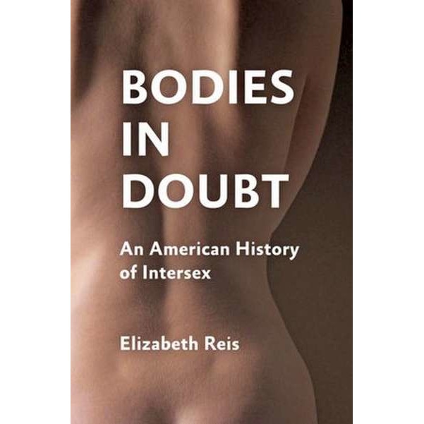 Bodies in Doubt /-/ An American History of Intersex de Elizabeth Reis