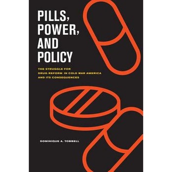 Pills, Power, and Policy /-/ The Struggle for Drug Reform in Cold War America and Its Consequences de Dominique Tobbell Pills, Power, and Policy /-/ The Struggle for Drug Reform in Cold War America and Its Consequences de Dominique Tobbell