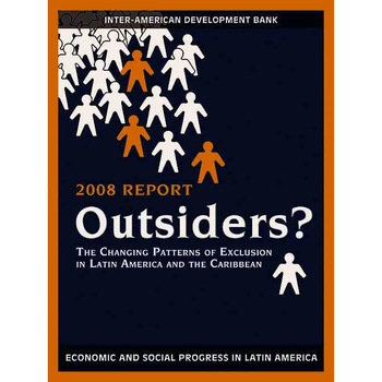 Outsiders? /-/ The Changing Patterns of Exclusion in Latin America and the Caribbean, Economic and Social Progress in Latin America, 2008 Report de Gustavo Márquez Outsiders? /-/ The Changing Patterns of Exclusion in Latin America and the Caribbean, Economic and Social Progress in Latin America, 2008 Report de Gustavo Márquez