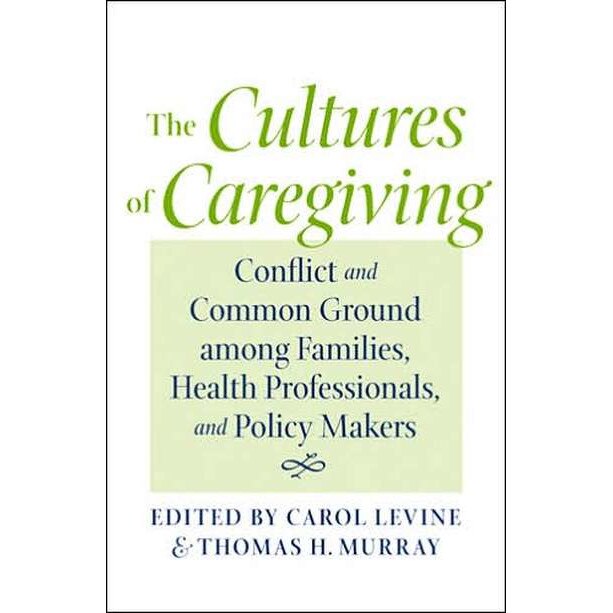 The Cultures of Caregiving /-/ Conflict and Common Ground among Families, Health Professionals, and Policy Makers de Carol Levine