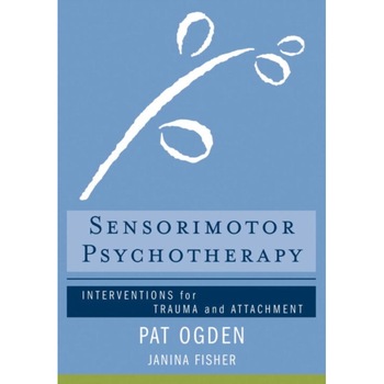 Sensorimotor Psychotherapy /-/ Interventions for Trauma and Attachment de Pat Ogden Sensorimotor Psychotherapy /-/ Interventions for Trauma and Attachment de Pat Ogden