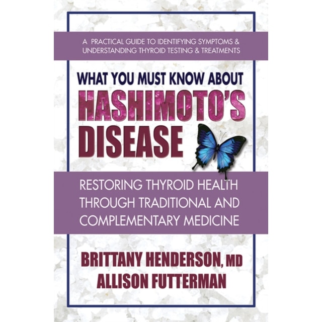 What You Must Know about Hashimoto's Disease: Restoring Thyroid Health Through Traditional and Complementary Medicine de Brittany Henderson