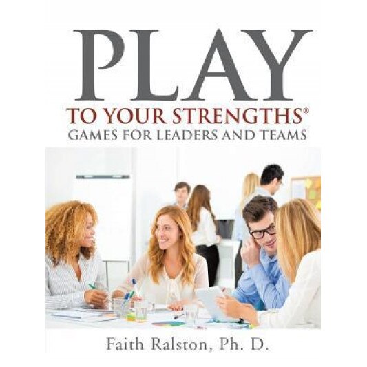 Play to Your Strengths: Games for Leaders and Teams - Ph. D. Faith Ralston (Author)