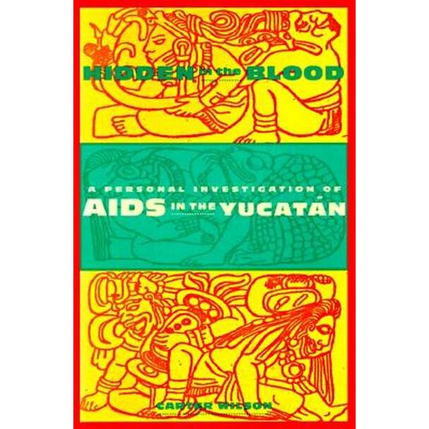 Hidden in the Blood /-/ A Personal Investigation of AIDS in the Yucatan de Carter Wilson