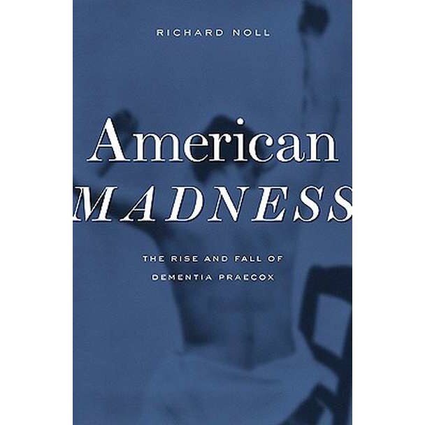 American Madness /-/ The Rise and Fall of Dementia Praecox de Richard Noll