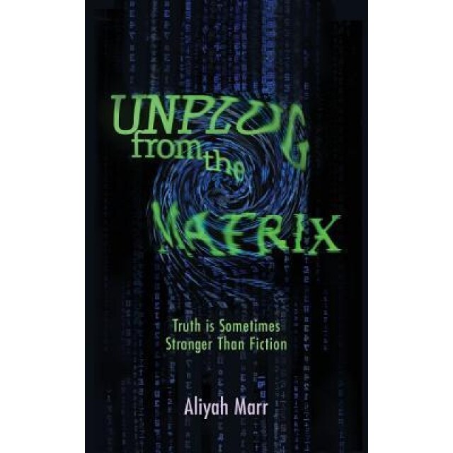 Unplug from the Matrix: Truth Is Sometimes Stranger Than Fiction - Aliyah Marr (Author)