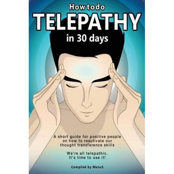 How to Do Telepathy in 30 Days. a Short Guide for Positive People on How to Reactivate Our Thought Transference Skills.: We're All Telepathic. It's Ti - Manu S (Author)
